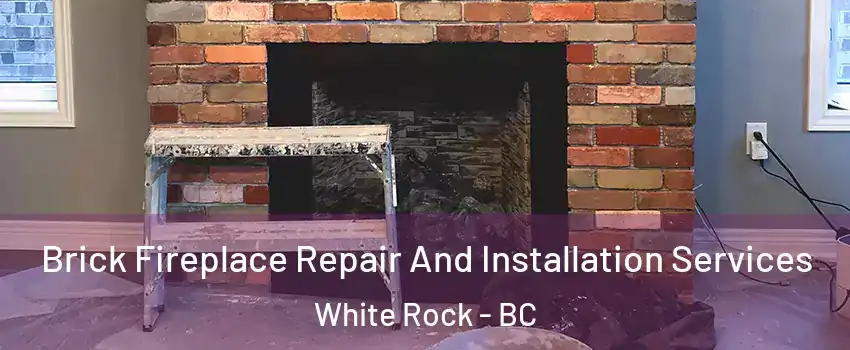Brick Fireplace Repair And Installation Services White Rock - BC