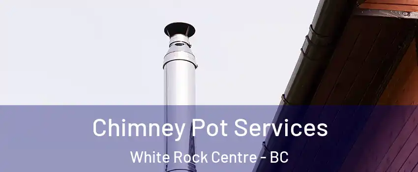  Chimney Pot Services White Rock Centre - BC