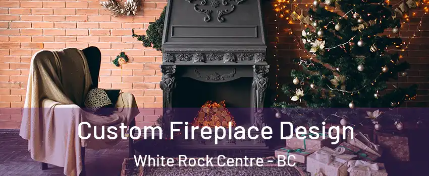 Custom Fireplace Design White Rock Centre - BC