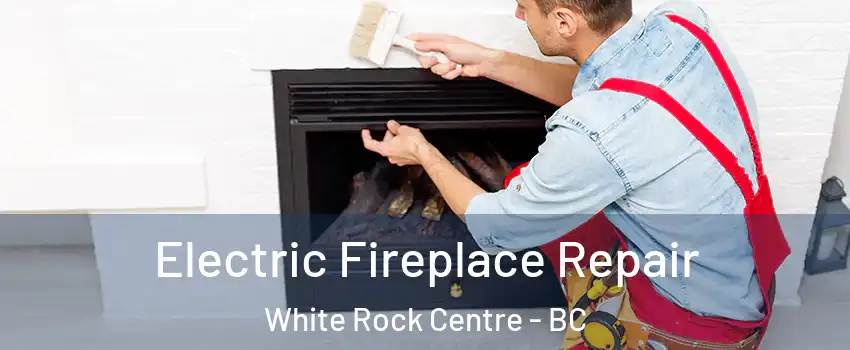  Electric Fireplace Repair White Rock Centre - BC