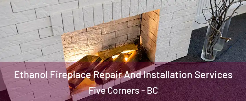 Ethanol Fireplace Repair And Installation Services Five Corners - BC