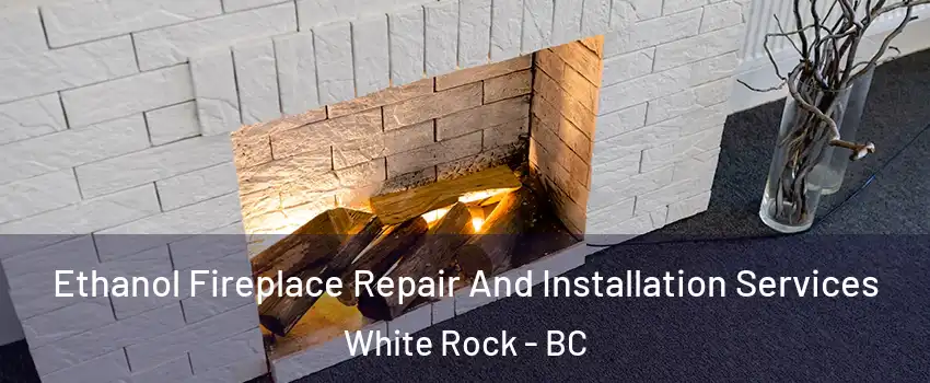 Ethanol Fireplace Repair And Installation Services White Rock - BC