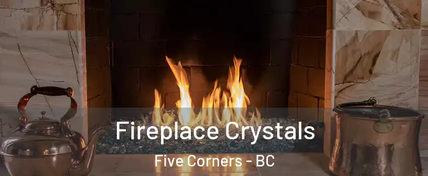  Fireplace Crystals Five Corners - BC