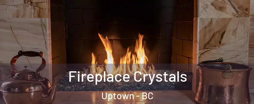 Fireplace Crystals Uptown - BC