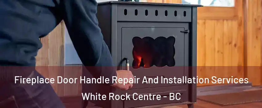  Fireplace Door Handle Repair And Installation Services White Rock Centre - BC