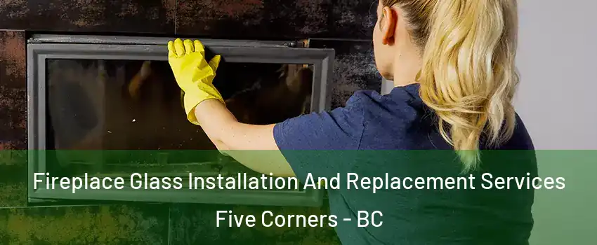  Fireplace Glass Installation And Replacement Services Five Corners - BC