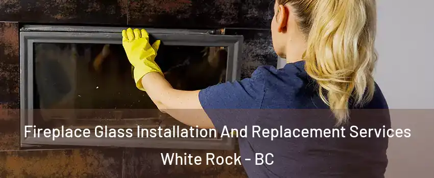  Fireplace Glass Installation And Replacement Services White Rock - BC
