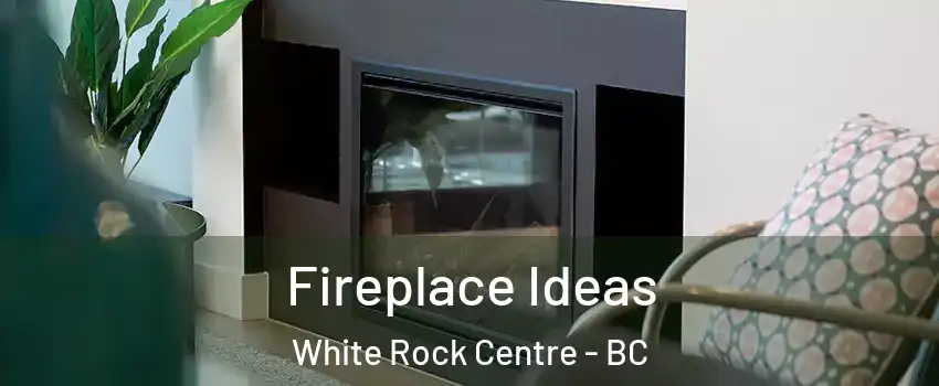 Fireplace Ideas White Rock Centre - BC