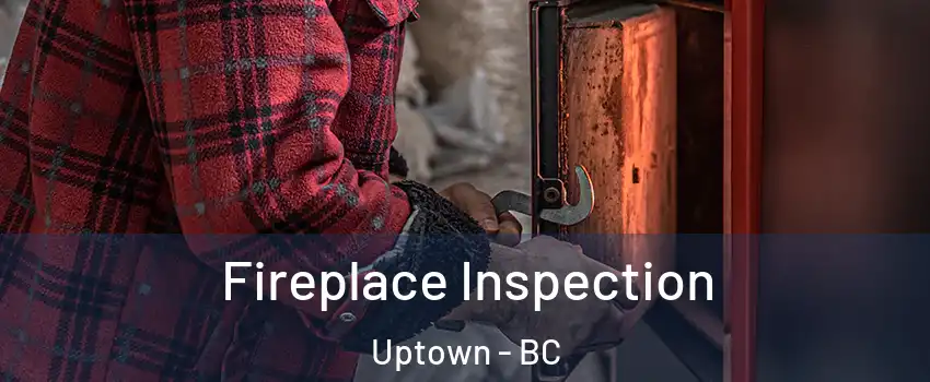 Fireplace Inspection Uptown - BC