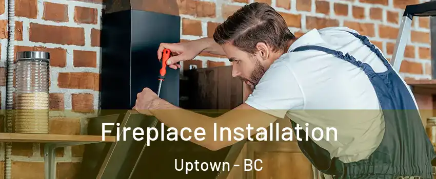  Fireplace Installation Uptown - BC