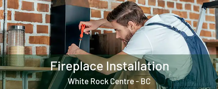  Fireplace Installation White Rock Centre - BC