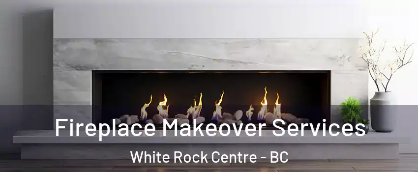  Fireplace Makeover Services White Rock Centre - BC
