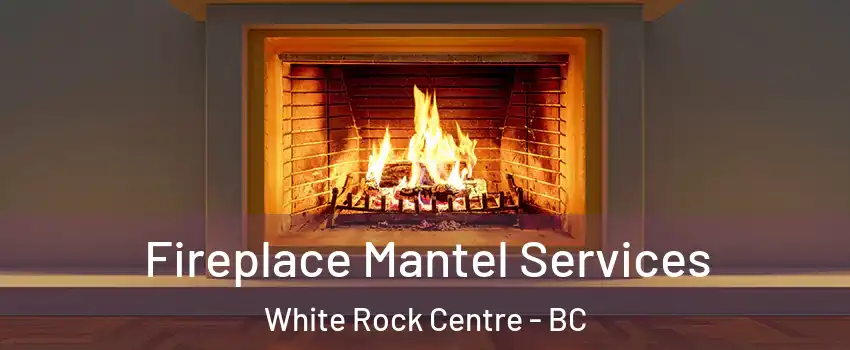  Fireplace Mantel Services White Rock Centre - BC