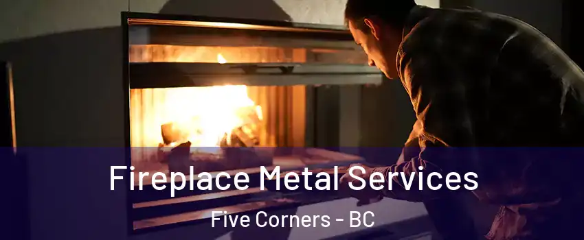 Fireplace Metal Services Five Corners - BC