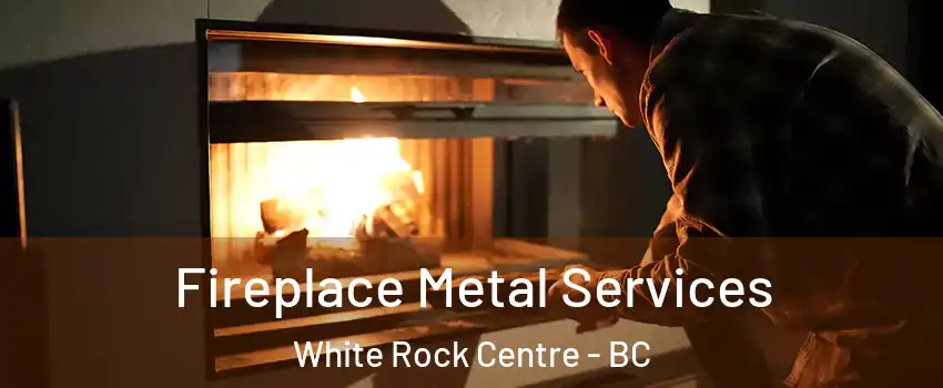  Fireplace Metal Services White Rock Centre - BC