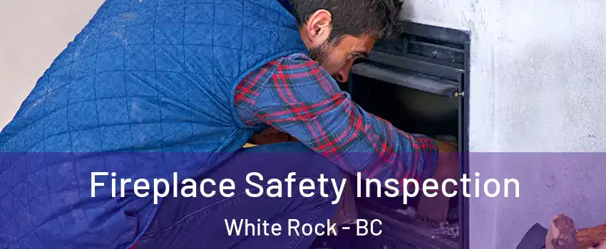 Fireplace Safety Inspection White Rock - BC