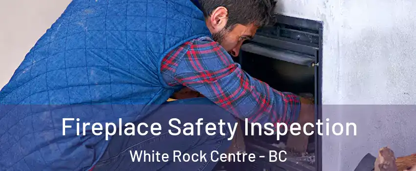  Fireplace Safety Inspection White Rock Centre - BC