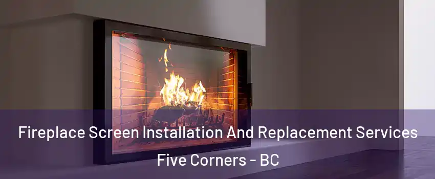  Fireplace Screen Installation And Replacement Services Five Corners - BC