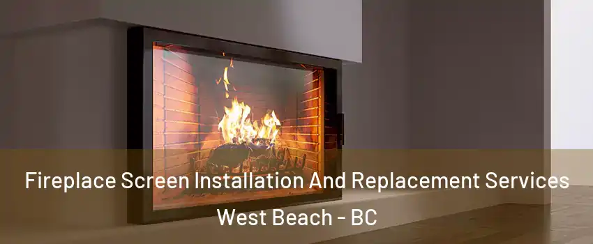 Fireplace Screen Installation And Replacement Services West Beach - BC