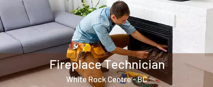 Fireplace Technician White Rock Centre - BC