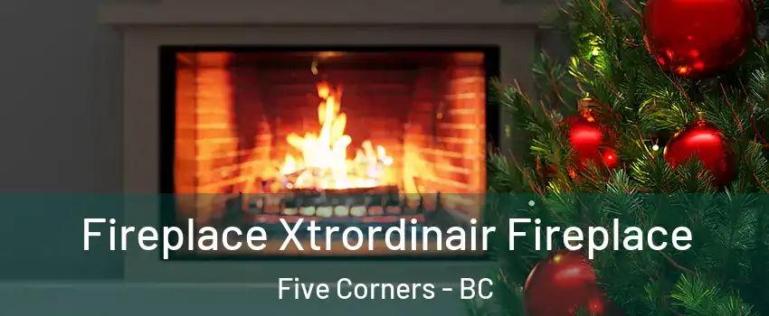 Fireplace Xtrordinair Fireplace Five Corners - BC