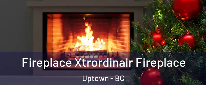  Fireplace Xtrordinair Fireplace Uptown - BC