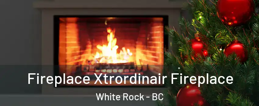 Fireplace Xtrordinair Fireplace White Rock - BC