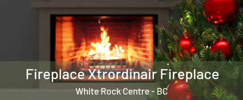  Fireplace Xtrordinair Fireplace White Rock Centre - BC