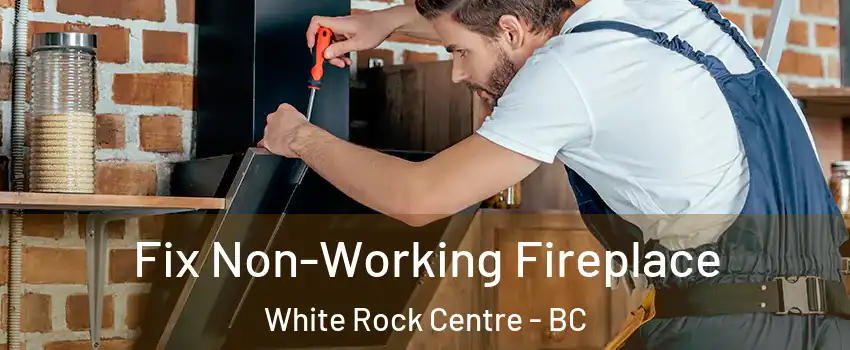 Fix Non-Working Fireplace White Rock Centre - BC