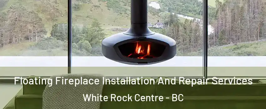 Floating Fireplace Installation And Repair Services White Rock Centre - BC