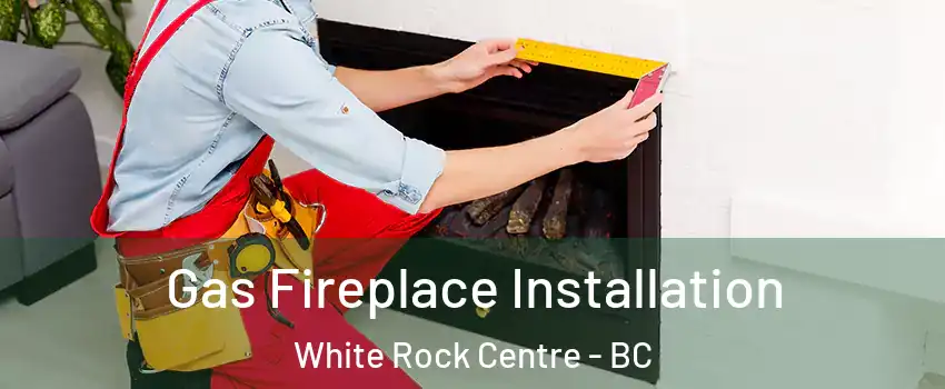 Gas Fireplace Installation White Rock Centre - BC