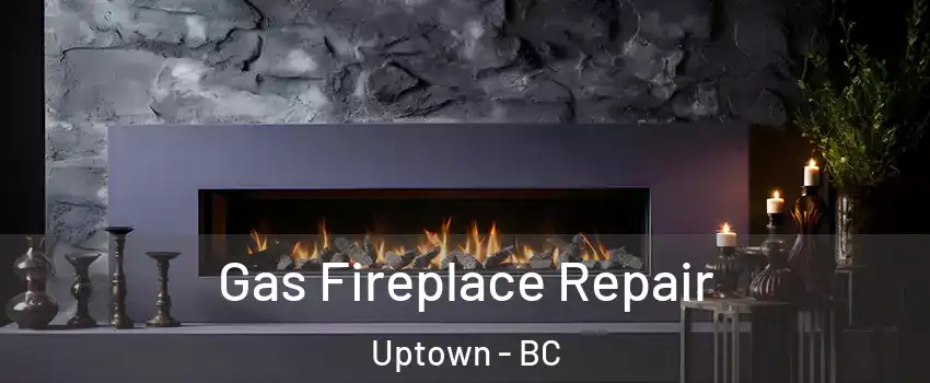 Gas Fireplace Repair Uptown - BC
