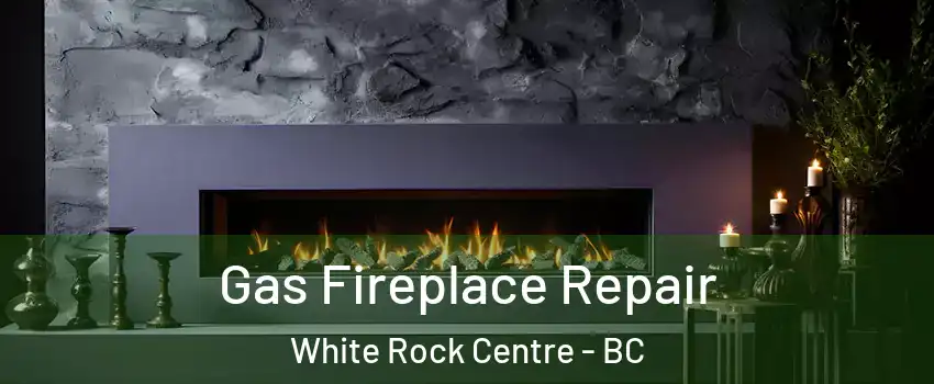  Gas Fireplace Repair White Rock Centre - BC