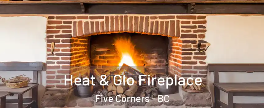  Heat & Glo Fireplace Five Corners - BC