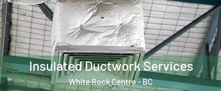  Insulated Ductwork Services White Rock Centre - BC