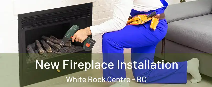 New Fireplace Installation White Rock Centre - BC