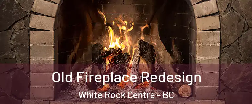  Old Fireplace Redesign White Rock Centre - BC