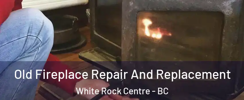  Old Fireplace Repair And Replacement White Rock Centre - BC