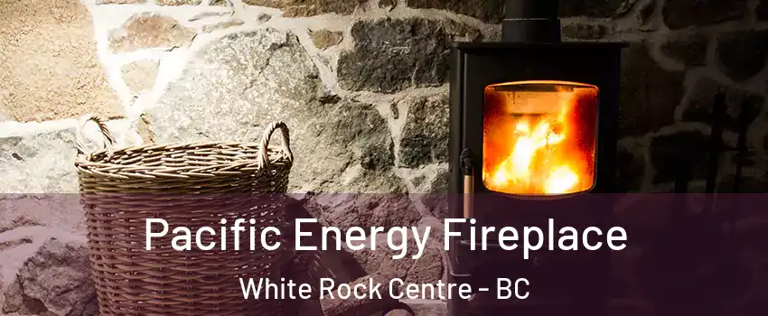  Pacific Energy Fireplace White Rock Centre - BC