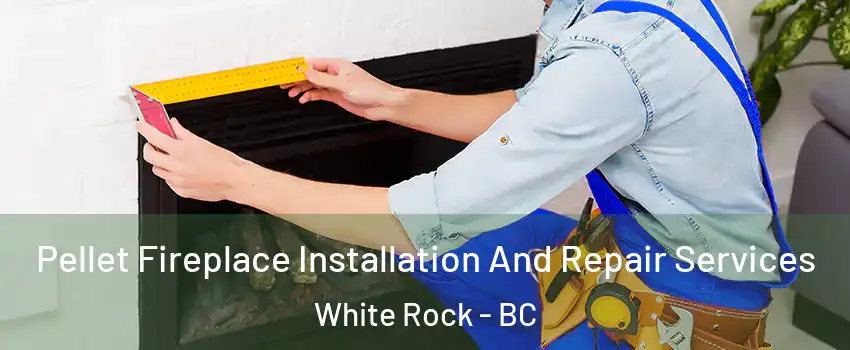 Pellet Fireplace Installation And Repair Services White Rock - BC