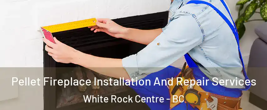  Pellet Fireplace Installation And Repair Services White Rock Centre - BC