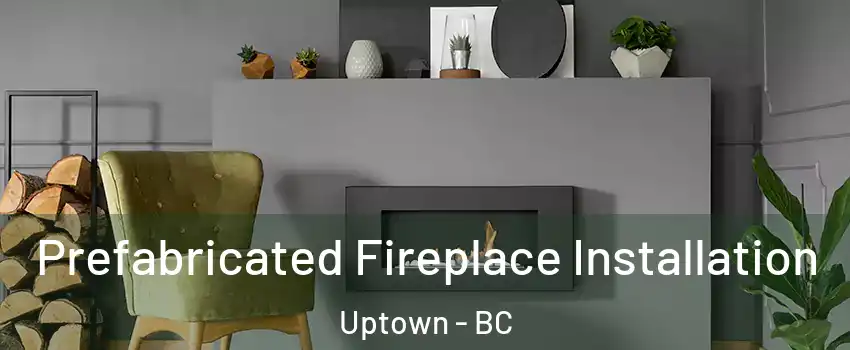  Prefabricated Fireplace Installation Uptown - BC