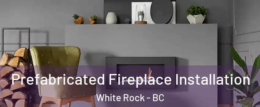  Prefabricated Fireplace Installation White Rock - BC