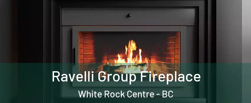 Ravelli Group Fireplace White Rock Centre - BC