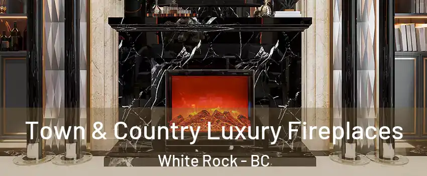 Town & Country Luxury Fireplaces White Rock - BC