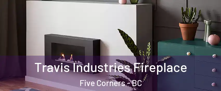  Travis Industries Fireplace Five Corners - BC