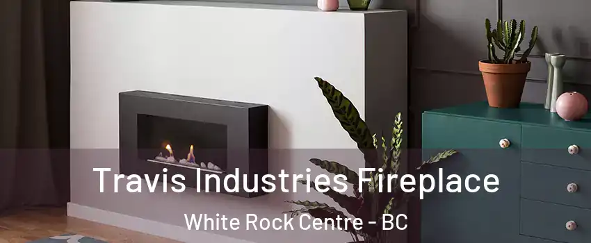  Travis Industries Fireplace White Rock Centre - BC