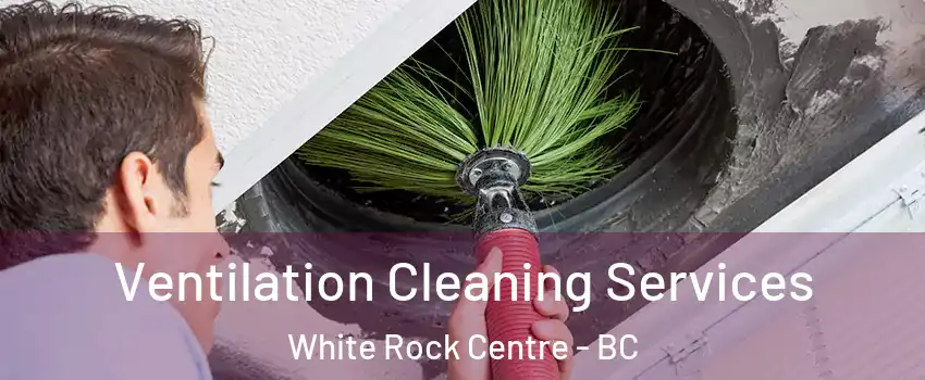  Ventilation Cleaning Services White Rock Centre - BC