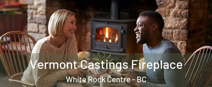  Vermont Castings Fireplace White Rock Centre - BC