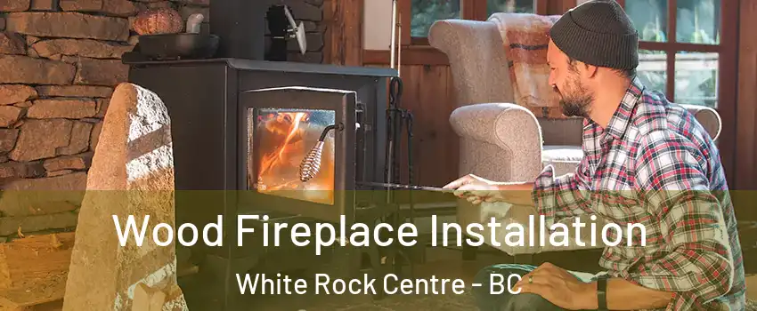  Wood Fireplace Installation White Rock Centre - BC